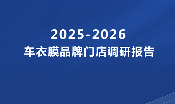 独家首发！2025-2026车衣膜品牌门店调研报告（免费下载）